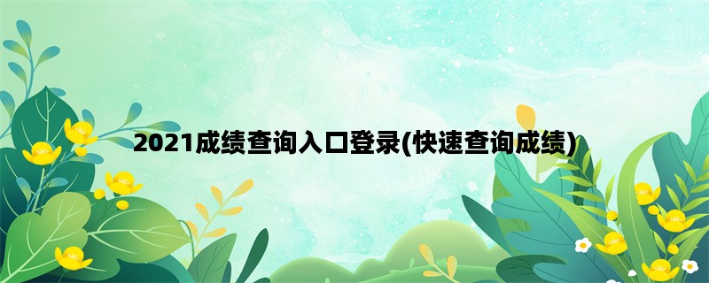 2021成绩查询入口登录(快