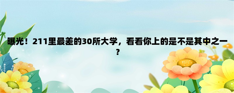 曝光！211里最差的30所大学，看看你上的是不是其中之一？