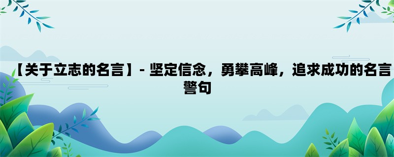 【关于立志的名言】- 坚定信念，勇攀高峰，追求成功的名言警句