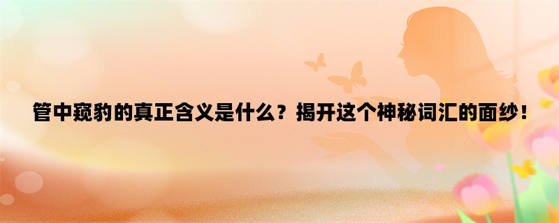 管中窥豹的真正含义是什么？揭开这个神秘词汇的面纱！