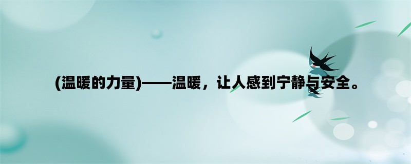 (温暖的力量)——温暖，让人感到宁静与安全。