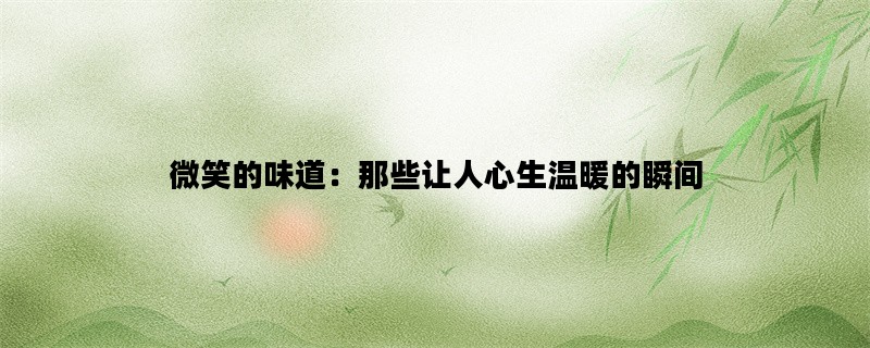 微笑的味道：那些让人心生温暖的瞬间