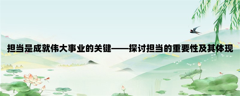 担当是成就伟大事业的关键——探讨担当的重要性及其体现