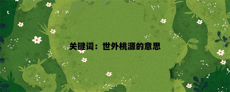 关键词：世外桃源的意思