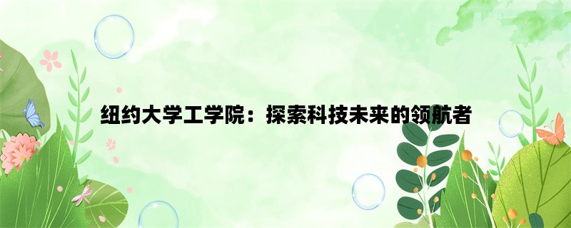 纽约大学工学院：探索科技未来的领航者
