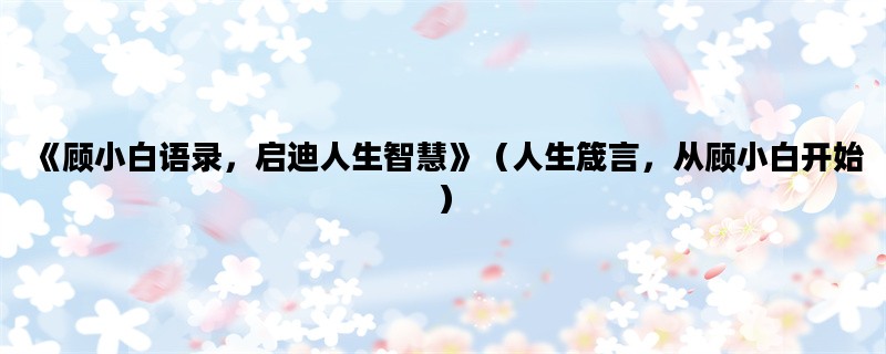 《顾小白语录，启迪人生
