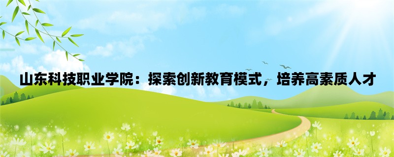 山东科技职业学院：探索