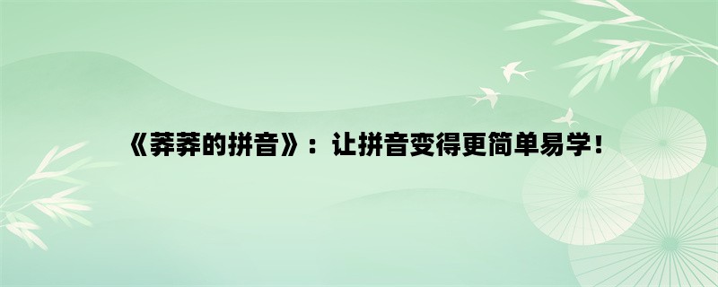 《莽莽的拼音》：让拼音变得更简单易学！