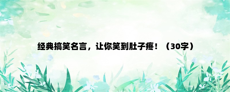 经典搞笑名言，让你笑到肚子疼！（30字）