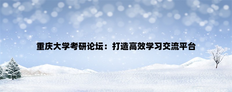 重庆大学考研论坛：打造高效学习交流平台