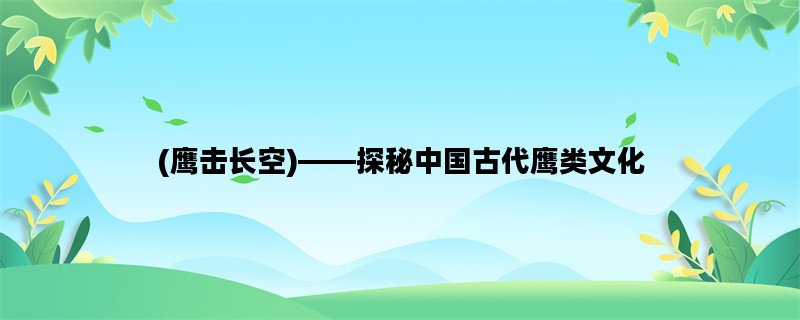 (鹰击长空)——探秘中国古代鹰类文化