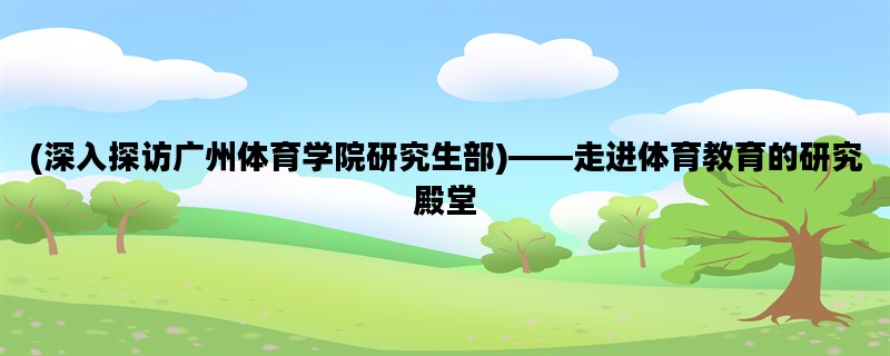 (深入探访广州体育学院