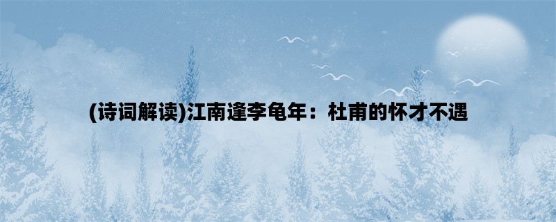 (诗词解读)江南逢李龟年：杜甫的怀才不遇