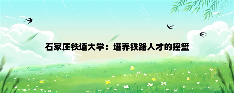 石家庄铁道大学：培养铁