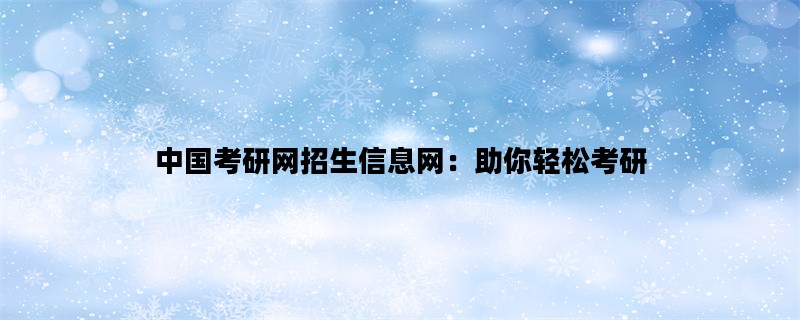 中国考研网招生信息网：助你轻松考研