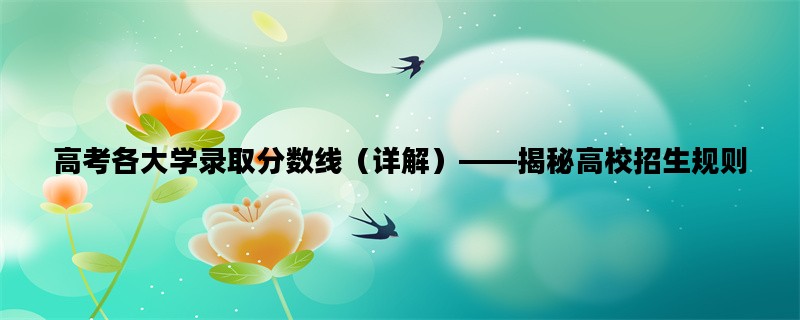 高考各大学录取分数线（详解）——揭秘高校招生规则