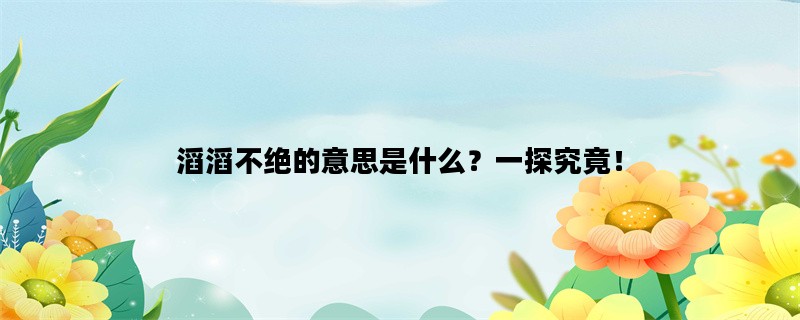 滔滔不绝的意思是什么？