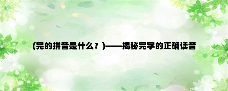 (完的拼音是什么？)——