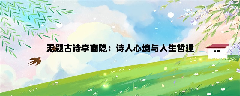 无题古诗李商隐：诗人心境与人生哲理