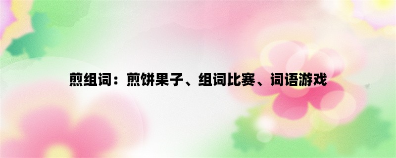 煎组词：煎饼果子、组词比赛、词语游戏