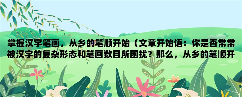 掌握汉字笔画，从乡的笔顺开始（文章开始语：你是否常常被汉字的复杂形态和笔画数目所困扰？那么，从乡的笔顺开始，一起来掌握汉字的笔画吧！）