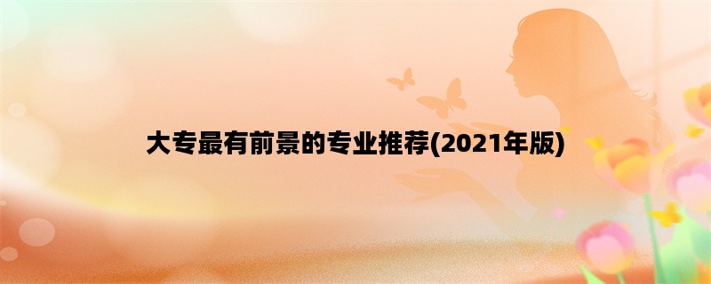 大专最有前景的专业推荐(2021年版)