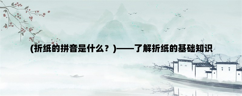 (折纸的拼音是什么？)—