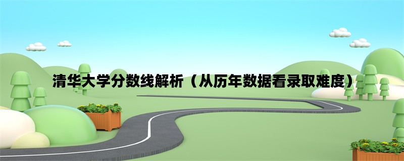 清华大学分数线解析（从
