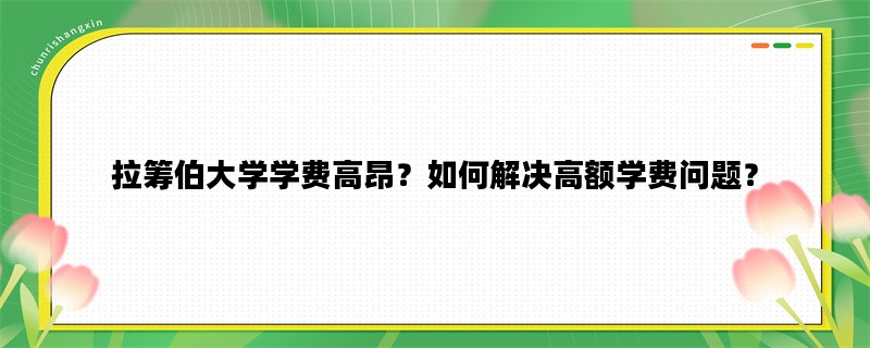 拉筹伯大学学费高昂？如
