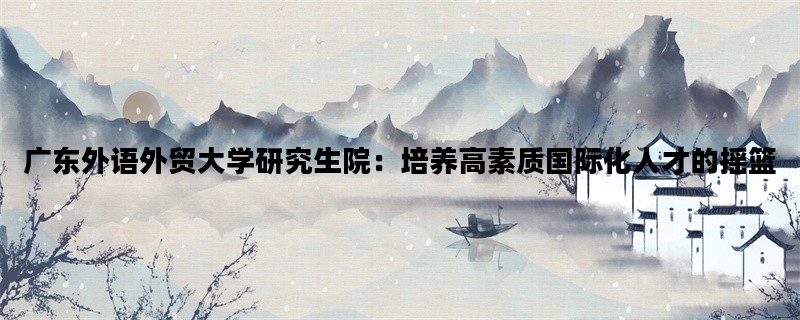 广东外语外贸大学研究生