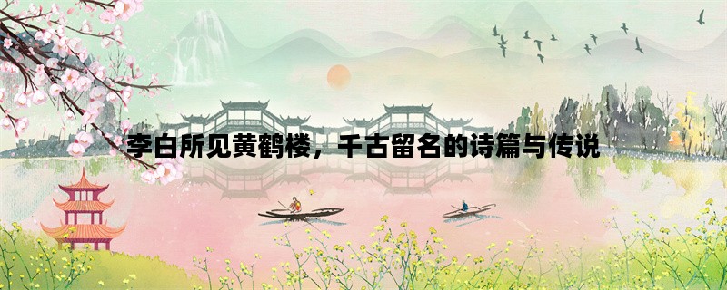 李白所见黄鹤楼，千古留名的诗篇与传说