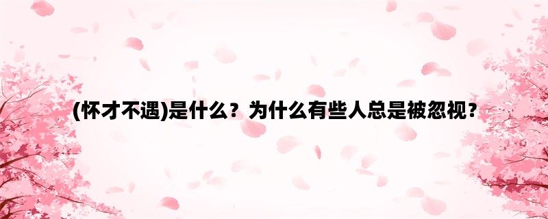 (怀才不遇)是什么？为什么有些人总是被忽视？