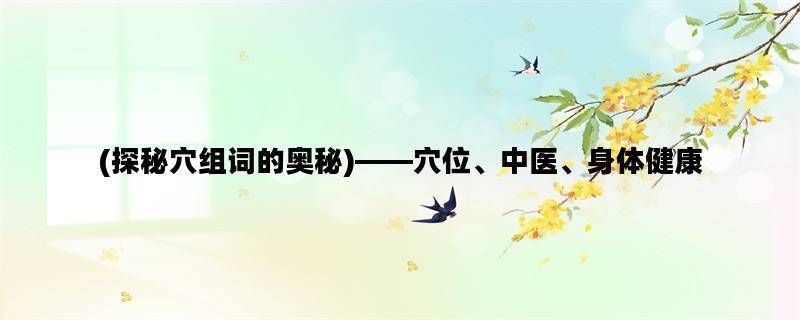 (探秘穴组词的奥秘)——