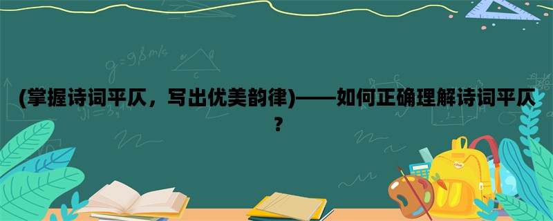 (掌握诗词平仄，写出优美韵律)——如何正确理解诗词平仄？