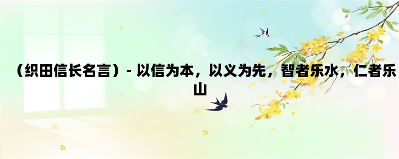 （织田信长名言）- 以信为本，以义为先，智者乐水，仁者乐山