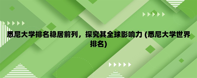 悉尼大学排名稳居前列，探究其全球影响力 (悉尼大学世界排名)