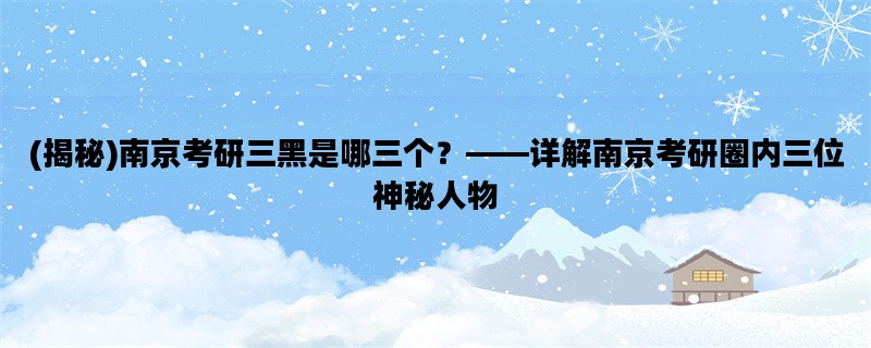 (揭秘)南京考研三黑是哪三个？——详解南京考研圈内三位神秘人物