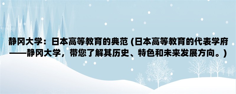 静冈大学：日本高等教育的典范 (日本高等教育的代表学府——静冈大学，带您了解其历史、特色和未来发展方向。)