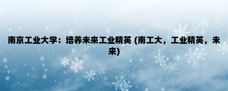 南京工业大学：培养未来工业精英 (南工大，工业精英，未来)