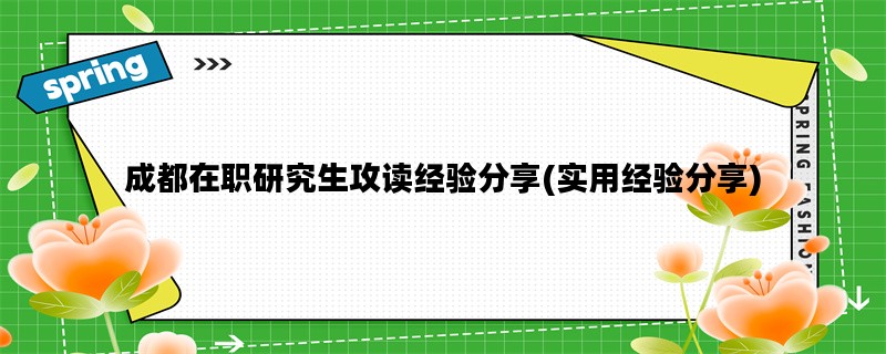 成都在职研究生攻读经验分享(实用经验分享)