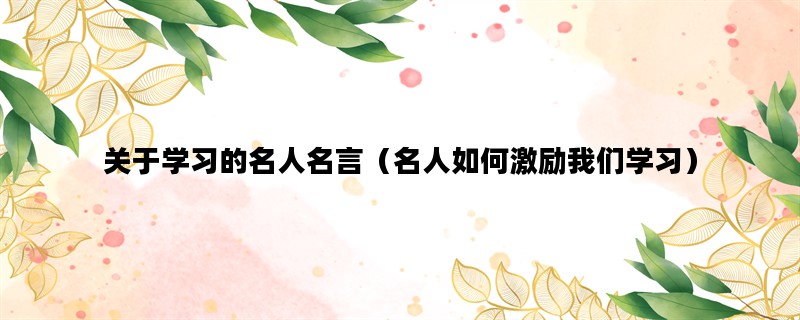 关于学习的名人名言（名人如何激励我们学习）