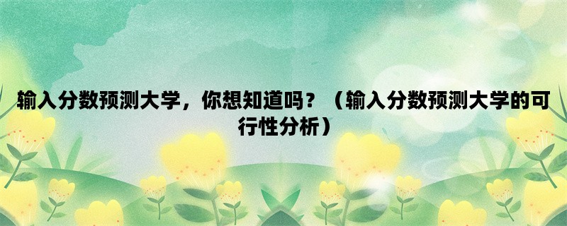 输入分数预测大学，你想知道吗？（输入分数预测大学的可行性分析）