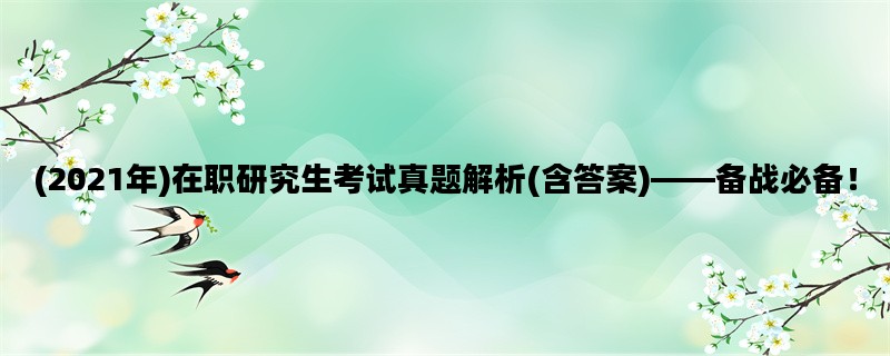 (2021年)在职研究生考试真题解析(含答案)——备战必备！