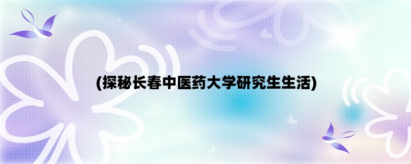(探秘长春中医药大学研