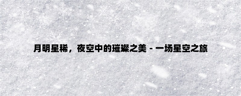 月明星稀，夜空中的璀璨之美 - 一场星空之旅