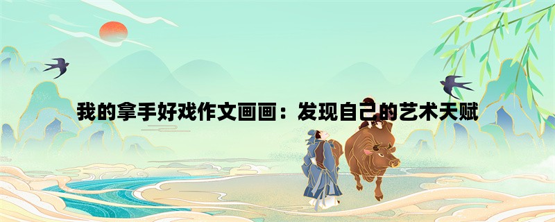 我的拿手好戏作文画画：发现自己的艺术天赋