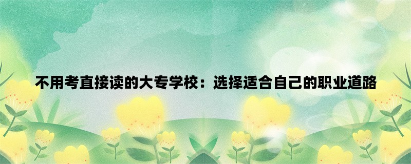 不用考直接读的大专学校：选择适合自己的职业道路