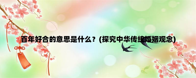 百年好合的意思是什么？(探究中华传统婚姻观念)