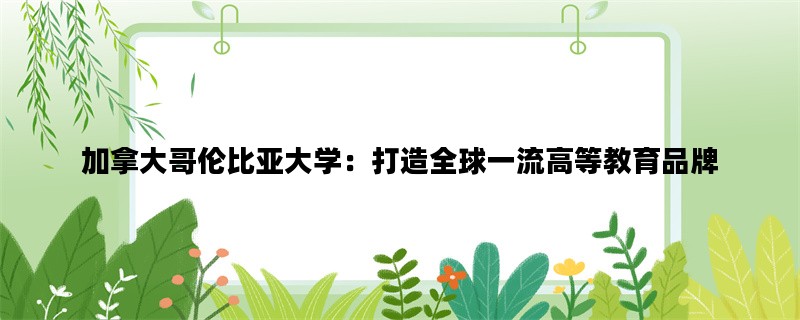 加拿大哥伦比亚大学：打造全球一流高等教育品牌