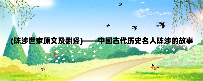 (陈涉世家原文及翻译)——中国古代历史名人陈涉的故事
